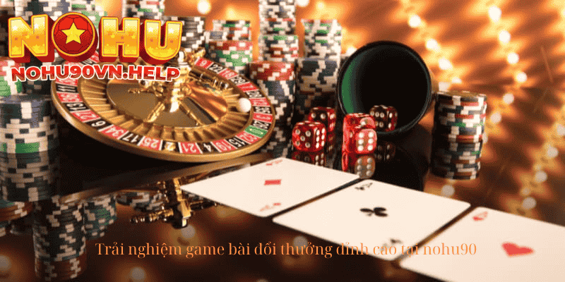 Trải nghiệm game bài đổi thưởng đỉnh cao tại nohu90